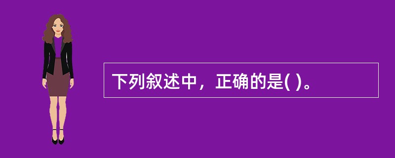 下列叙述中，正确的是( )。