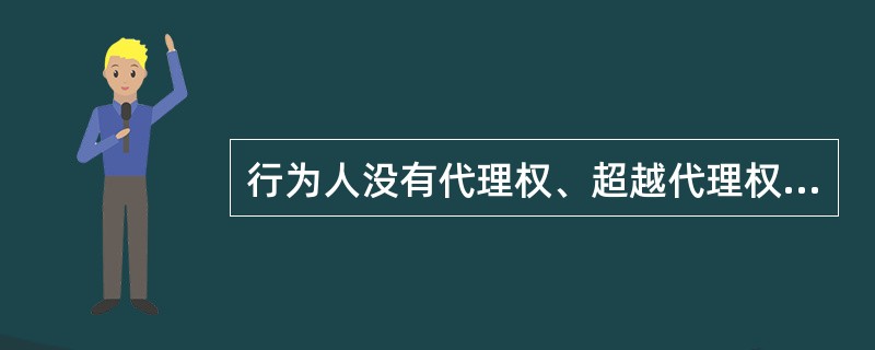 行为人没有代理权、超越代理权或者代理权终止后，仍然实施代理行为，未经被代理人追认的，对被代理人不发生效力。( )