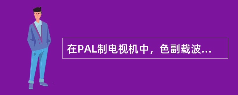 在PAL制电视机中，色副载波的频率为( )。