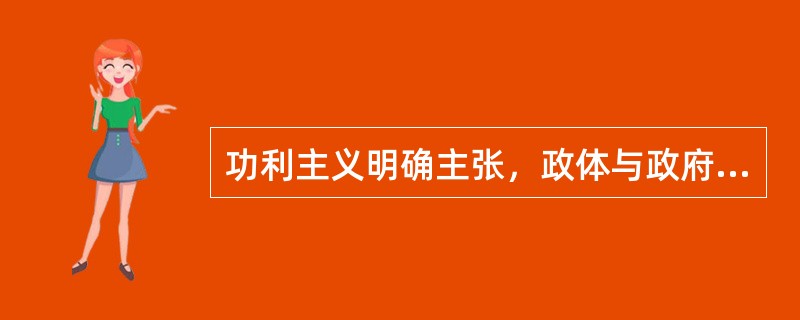 功利主义明确主张，政体与政府的形式是( )。
