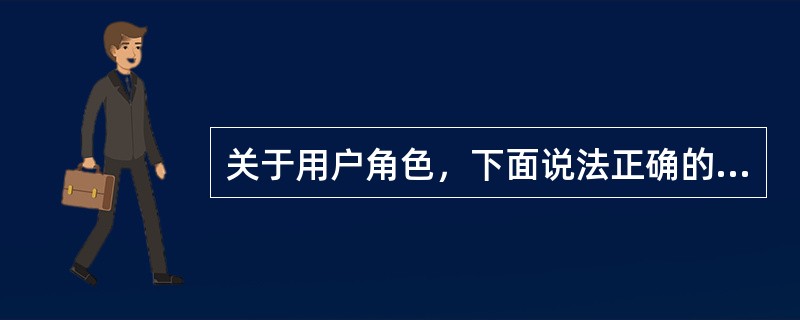 关于用户角色，下面说法正确的是( )。