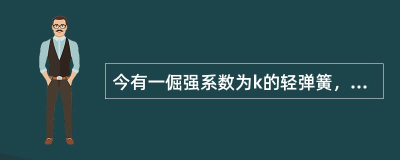 今有一倔强系数为k的轻弹簧，垂直放置，下端挂一质量为m的小球，使弹簧为原长而小球恰好与地面接触。今将弹簧上端缓慢地提起，直到小球刚能脱离地面为止，在这过程中外力所作的功为( )。