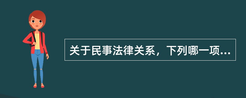 关于民事法律关系，下列哪一项是正确的？( )