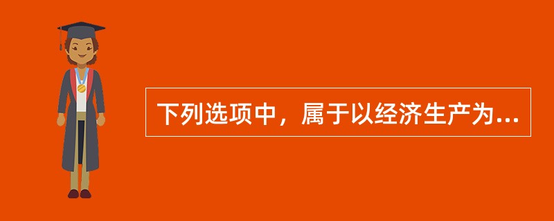 下列选项中，属于以经济生产为导向的组织是( )