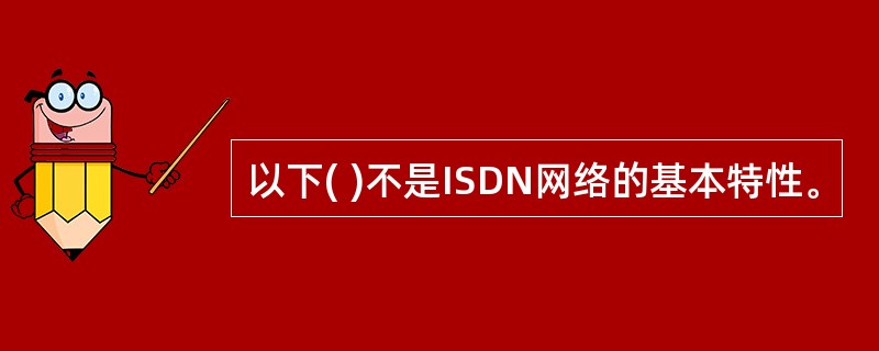 以下( )不是ISDN网络的基本特性。