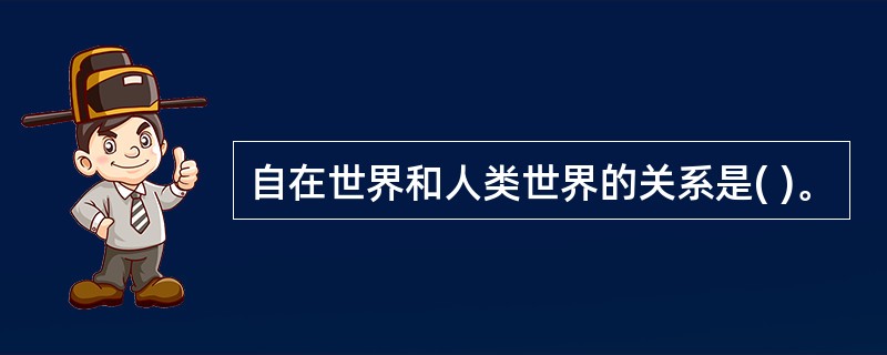 自在世界和人类世界的关系是( )。