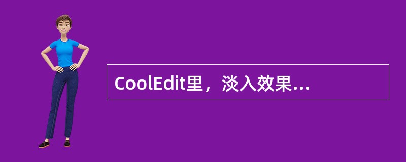 CoolEdit里，淡入效果是指最初音量很小甚至无声，最终音量相对较大的淡入、渐强的效果。( )