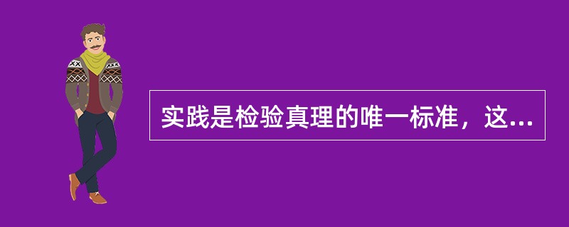 实践是检验真理的唯一标准，这主要是因为( )。