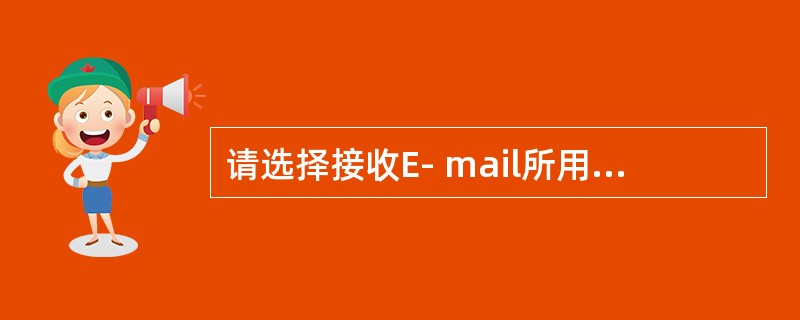 请选择接收E- mail所用的网络协议( )