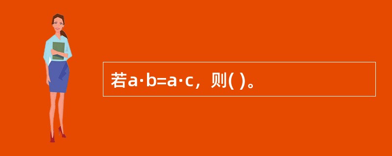 若a·b=a·c，则( )。