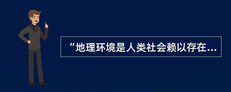 “地理环境是人类社会赖以存在和发展的必要前提”，这个观点是( )。
