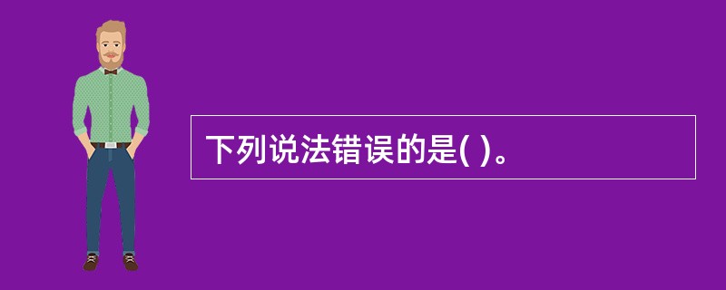 下列说法错误的是( )。