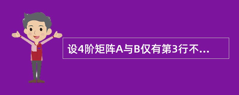 设4阶矩阵A与B仅有第3行不同，且A=1，B=2，则A+B=( )。
