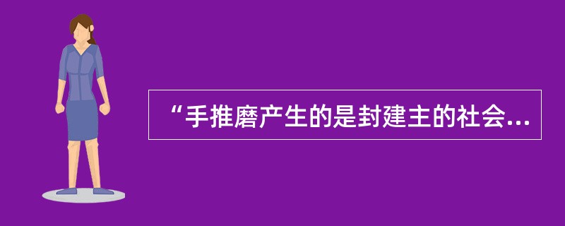 “手推磨产生的是封建主的社会，蒸汽磨产生的是工业资本家的社会。”这说明( )。