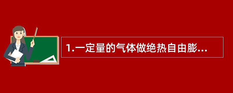 1.一定量的气体做绝热自由膨胀，设其内能增量为△E，熵增量为△S，则有( )。