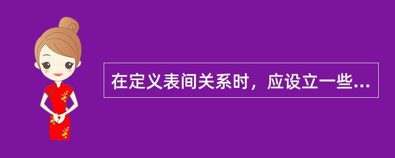 在定义表间关系时，应设立一些准则，这些准则将有助于维护数据的完整性。关系的完整性就是在输入、删除或更新记录时，为维持表之间已经定义的关系而必须遵循的规则。( )