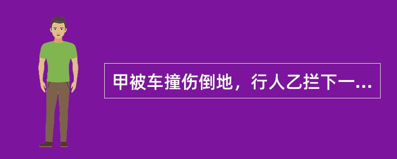 甲被车撞伤倒地，行人乙拦下一辆出租车，将甲送往医院，乙支付了车费，其间，甲的手机丢失。下列表述中正确的是( )。
