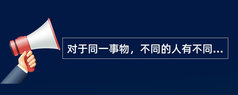 对于同一事物，不同的人有不同的反映，这说明( )。