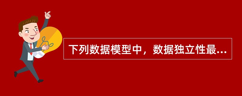 下列数据模型中，数据独立性最高的是( )。