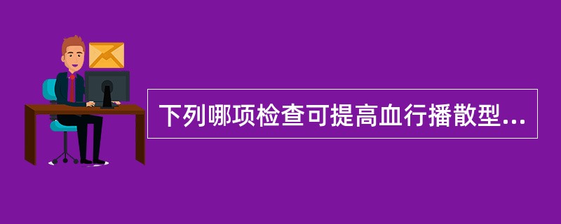 下列哪项检查可提高血行播散型肺结核的诊断率( )A、普通X线胸片B、胸部超声C、