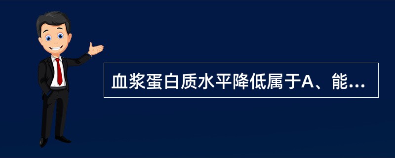 血浆蛋白质水平降低属于A、能量缺乏型营养不良B、混合型营养不良C、低蛋白型营养不