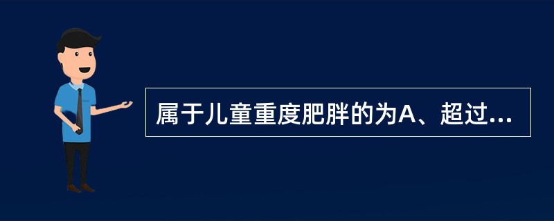 属于儿童重度肥胖的为A、超过正常体重20%B、超过正常体重20%~29%C、超过