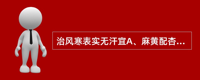 治风寒表实无汗宜A、麻黄配杏仁B、麻黄配石膏C、桂枝配白芍D、麻黄配桂枝E、黄柏