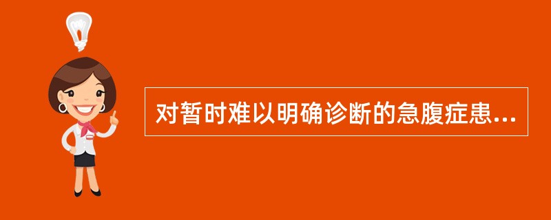 对暂时难以明确诊断的急腹症患者应采取的处理措施是A、应用镇静镇痛药物B、积极剖腹