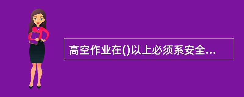 高空作业在()以上必须系安全带。A、2米B、3米C、4米D、5米