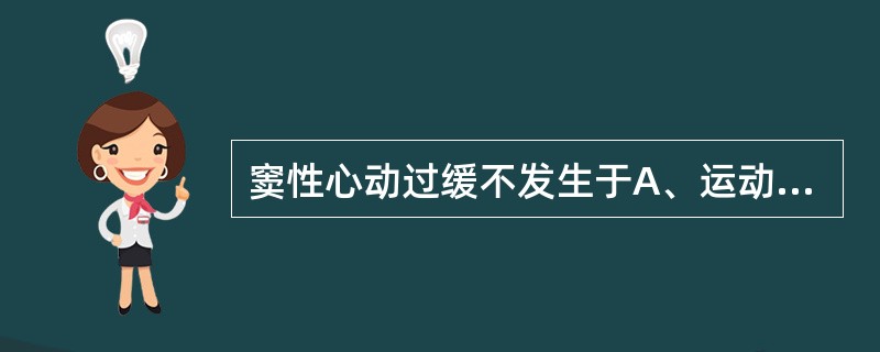 窦性心动过缓不发生于A、运动员B、甲状腺功能亢进者C、病态窦房结综合征者D、洋地