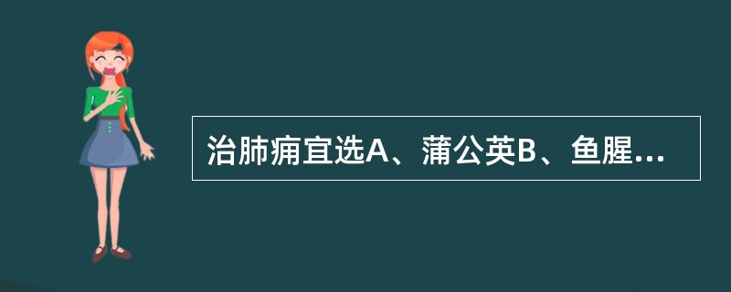 治肺痈宜选A、蒲公英B、鱼腥草C、败酱草D、龙胆草E、苦参