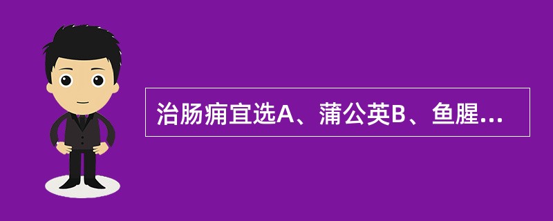 治肠痈宜选A、蒲公英B、鱼腥草C、败酱草D、龙胆草E、苦参