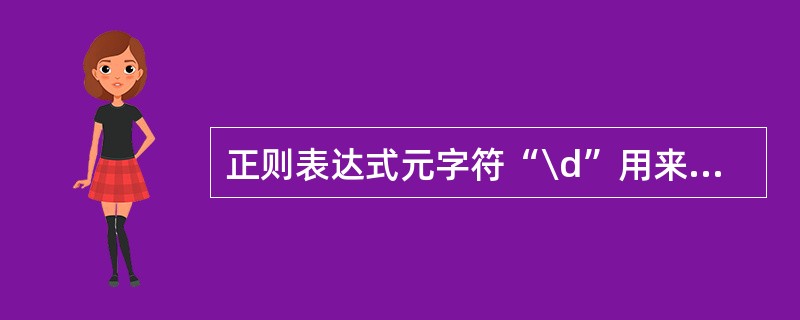 正则表达式元字符“\d”用来匹配任意数字字符。