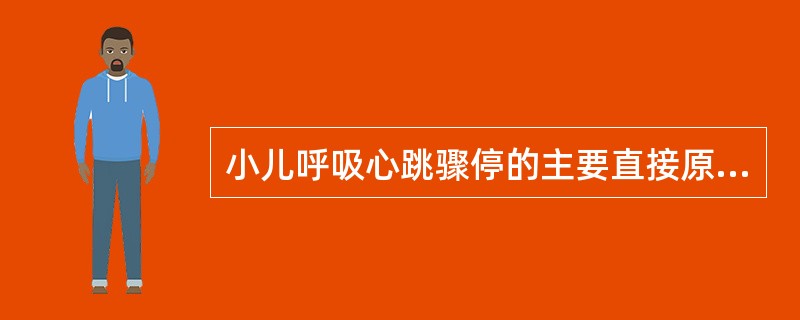 小儿呼吸心跳骤停的主要直接原因是A、急性失血B、室息C、严重外伤D、电解质素乱E