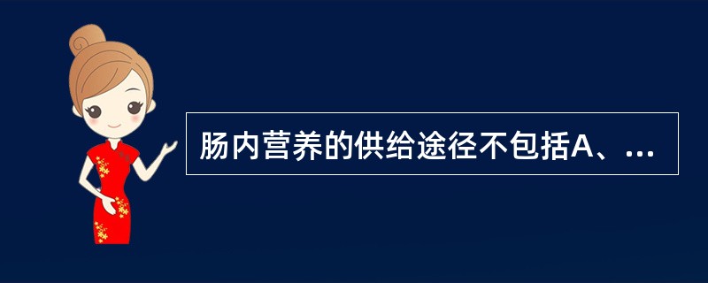 肠内营养的供给途径不包括A、经鼻胃管B、经鼻肠管C、经口摄入D、经空肠造瘘E、经