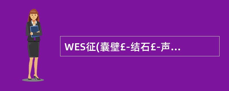 WES征(囊壁£­结石£­声影三联征)是指A、瓷器胆囊B、胆囊腺瘤C、胆囊泥沙样