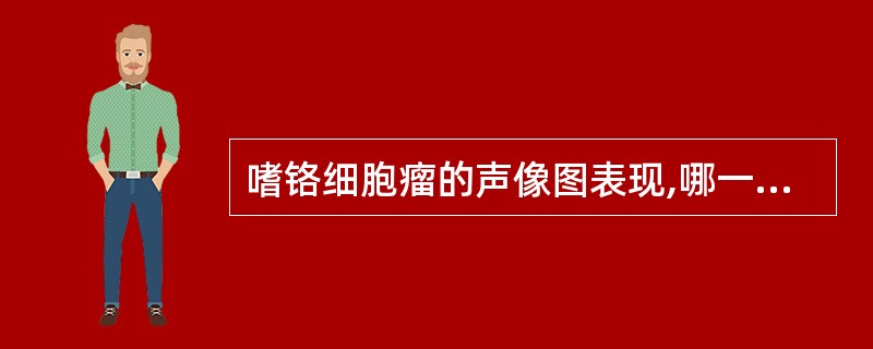 嗜铬细胞瘤的声像图表现,哪一项不正确 ( )A、肿瘤大小差别较大B、多呈圆形或椭