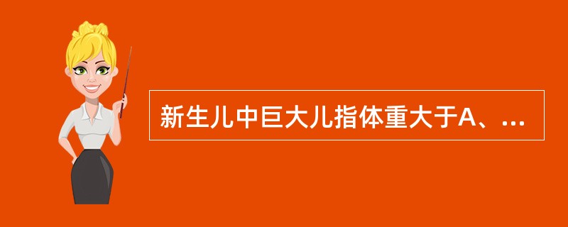 新生儿中巨大儿指体重大于A、1000克B、2000克C、3000克D、4000克