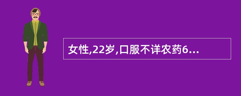 女性,22岁,口服不详农药60min后,呕吐,流涎,走路不稳,视物模糊,呼吸困难