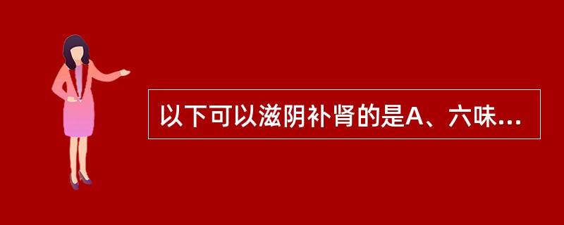 以下可以滋阴补肾的是A、六味地黄丸B、左归丸C、大补阴丸D、河车大造丸E、四物合