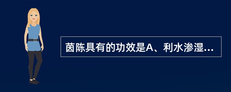 茵陈具有的功效是A、利水渗湿,安神B、清利湿热,解毒泻火C、利水渗湿,除痹D、清