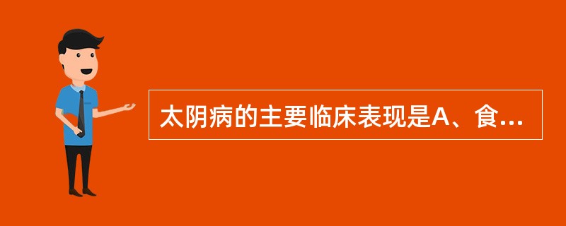 太阴病的主要临床表现是A、食纳减少B、胸下结硬C、腹满而吐D、时腹自痛E、自利不