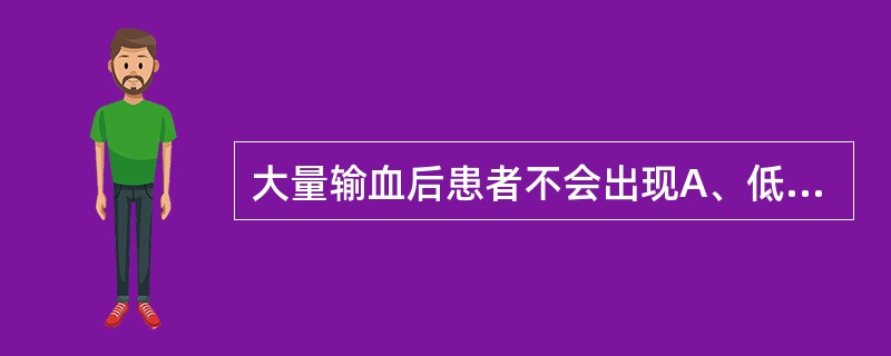 大量输血后患者不会出现A、低体温B、凝血异常C、碱中毒D、低血钾症E、高钾血症