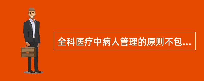 全科医疗中病人管理的原则不包括下列哪项 ( )A 充分利用社区和家庭资源对病人进