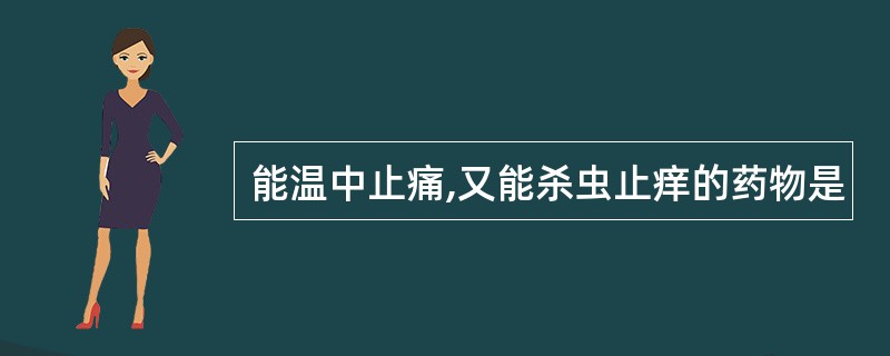 能温中止痛,又能杀虫止痒的药物是