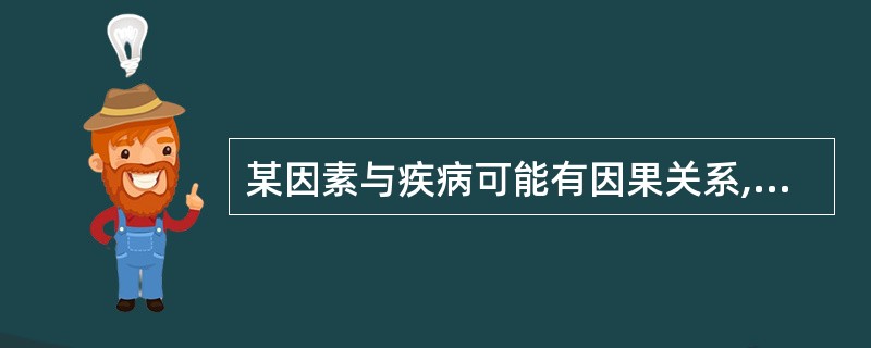 某因素与疾病可能有因果关系,下列不正确的观点是()A、患者中发现该因素多于非患者