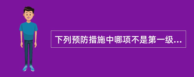 下列预防措施中哪项不是第一级预防()A、合理营养B、保护环境C、预防接种D、定期