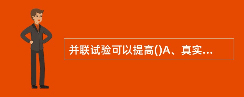 并联试验可以提高()A、真实性B、阳性预测值C、特异度D、可靠性E、敏感度 -