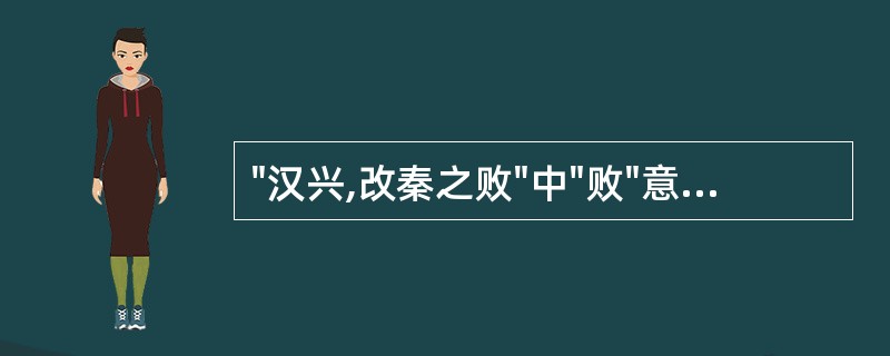 "汉兴,改秦之败"中"败"意思是( )A、衰败B、失败C、败坏D、弊政E、败绩