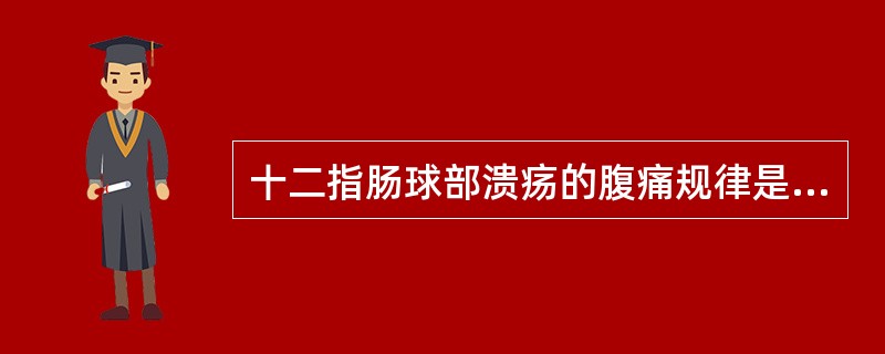 十二指肠球部溃疡的腹痛规律是()A、无明显规律性B、疼痛£­排便£­口重C、进食